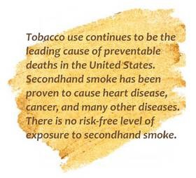 Tobacco use continues to be the leading cause of preventable deaths in the United States. Secondhand smoke has been proven to cause heart disease, cancer, and many other diseases. There is no risk-free level of exposure to secondhand smoke.